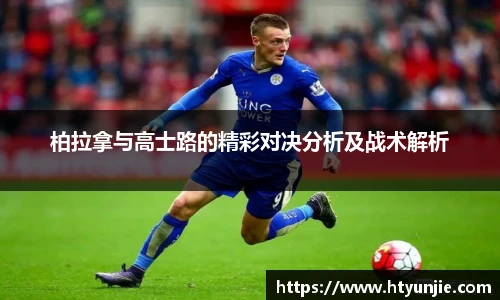 柏拉拿与高士路的精彩对决分析及战术解析