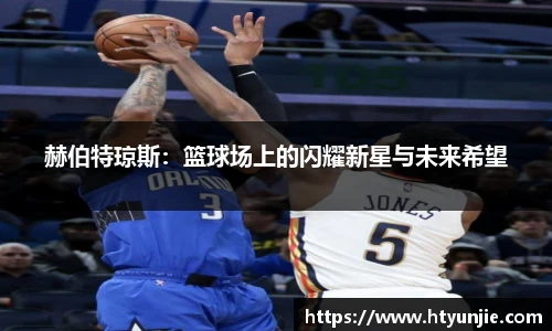 赫伯特琼斯：篮球场上的闪耀新星与未来希望