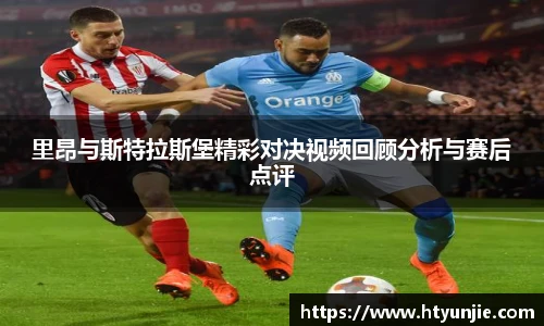 里昂与斯特拉斯堡精彩对决视频回顾分析与赛后点评