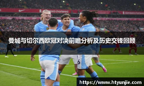 曼城与切尔西欧冠对决前瞻分析及历史交锋回顾