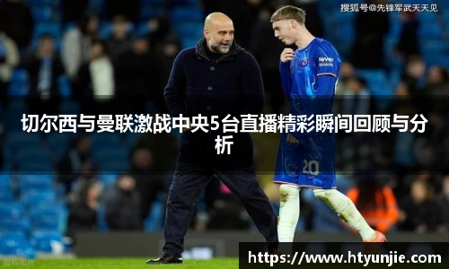 切尔西与曼联激战中央5台直播精彩瞬间回顾与分析