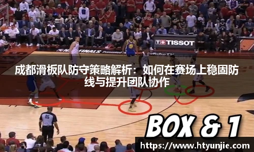 成都滑板队防守策略解析：如何在赛场上稳固防线与提升团队协作