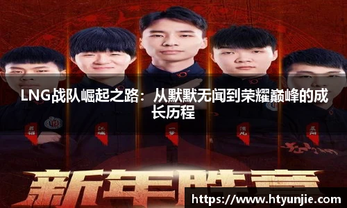 LNG战队崛起之路：从默默无闻到荣耀巅峰的成长历程