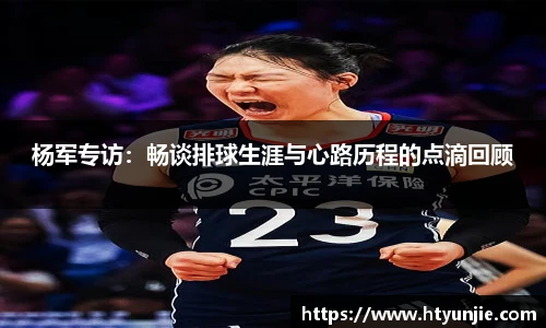 杨军专访：畅谈排球生涯与心路历程的点滴回顾