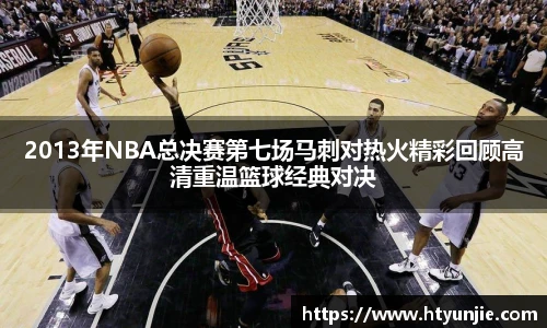 2013年NBA总决赛第七场马刺对热火精彩回顾高清重温篮球经典对决
