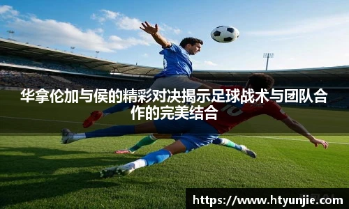 华拿伦加与侯的精彩对决揭示足球战术与团队合作的完美结合