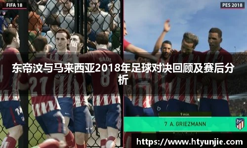 东帝汶与马来西亚2018年足球对决回顾及赛后分析