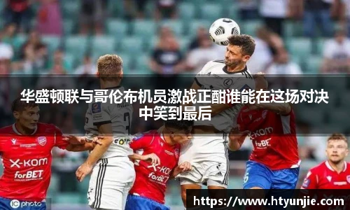 华盛顿联与哥伦布机员激战正酣谁能在这场对决中笑到最后