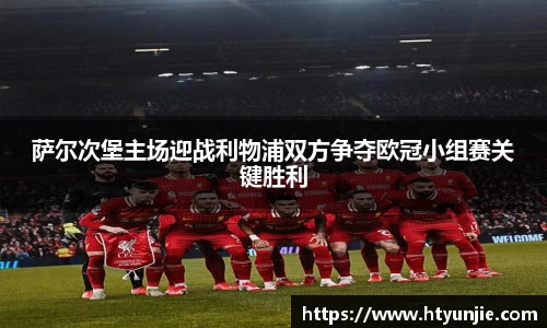 萨尔次堡主场迎战利物浦双方争夺欧冠小组赛关键胜利